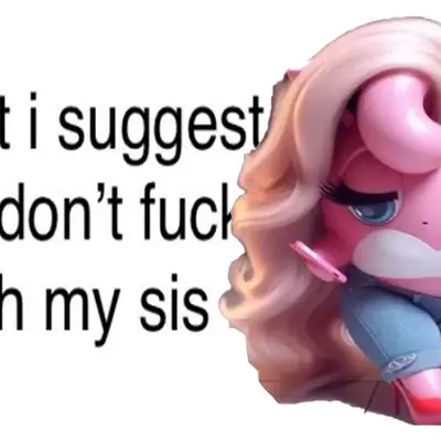 Might I Suggest You Don't Fuck With My Sis